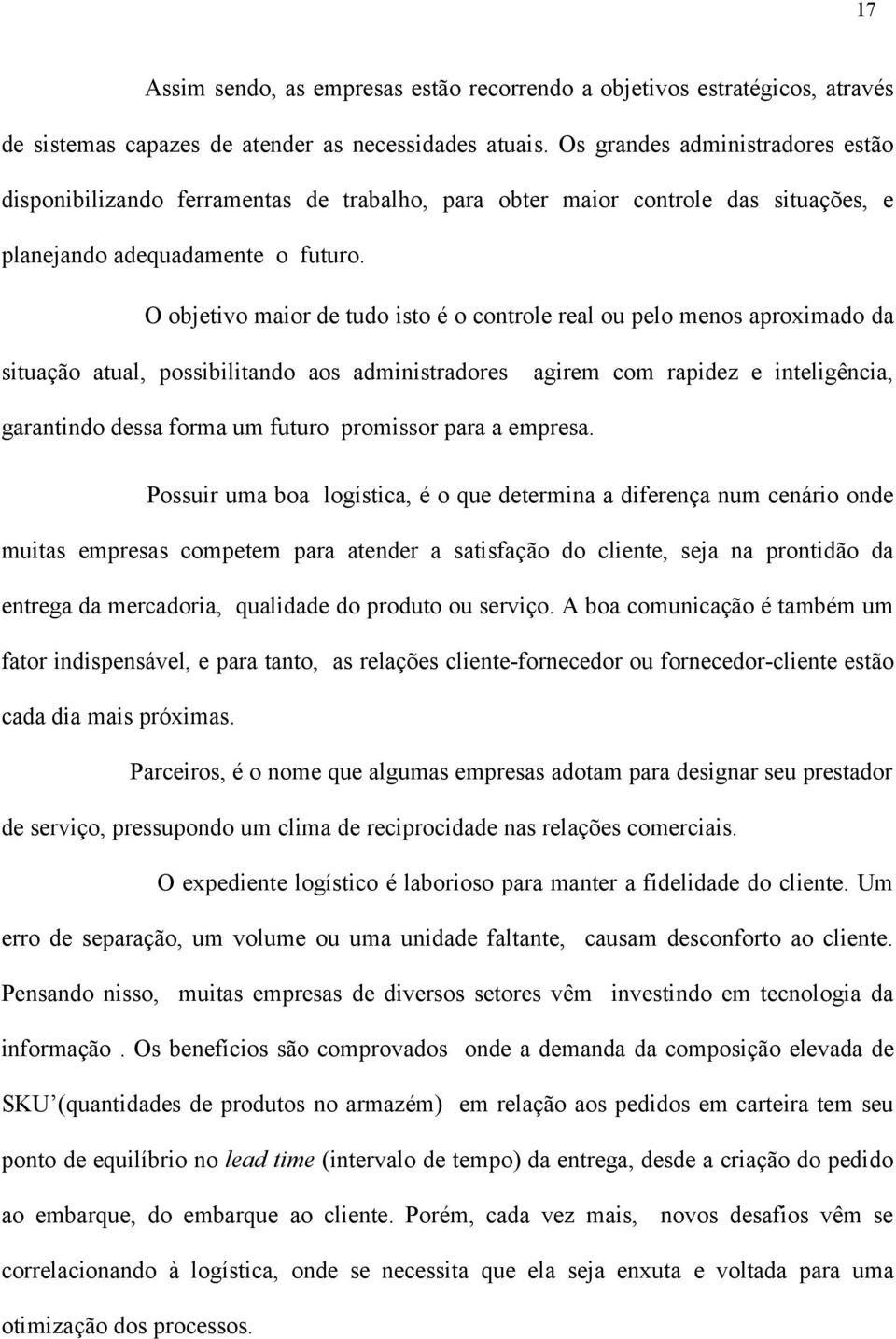 O objetivo maior de tudo isto é o controle real ou pelo menos aproximado da situação atual, possibilitando aos administradores agirem com rapidez e inteligência, garantindo dessa forma um futuro