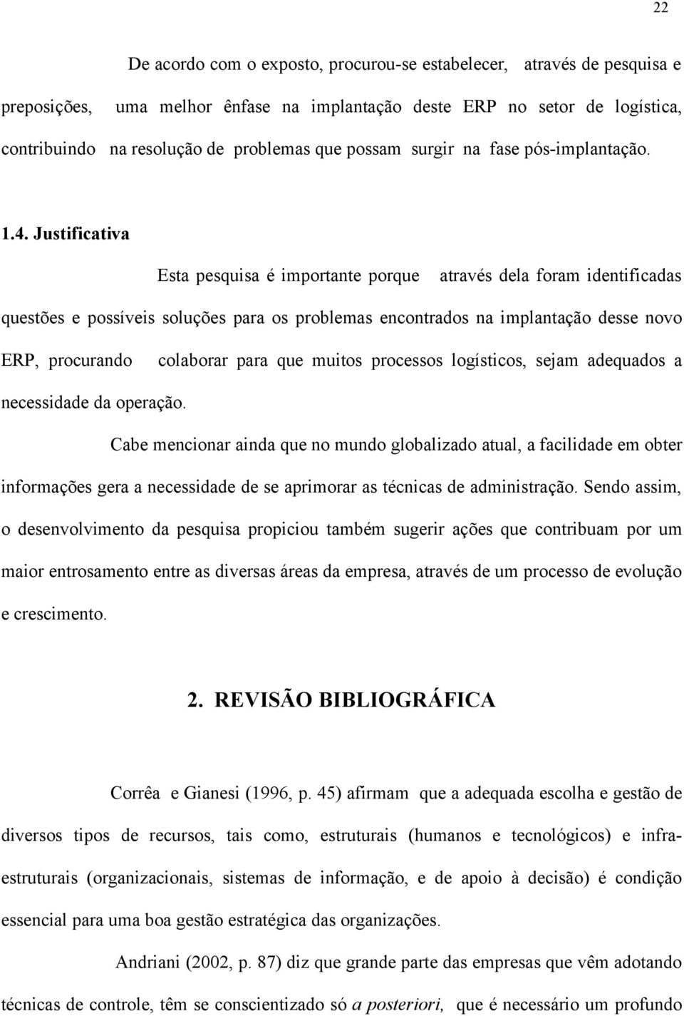 Justificativa Esta pesquisa é importante porque através dela foram identificadas questões e possíveis soluções para os problemas encontrados na implantação desse novo ERP, procurando colaborar para