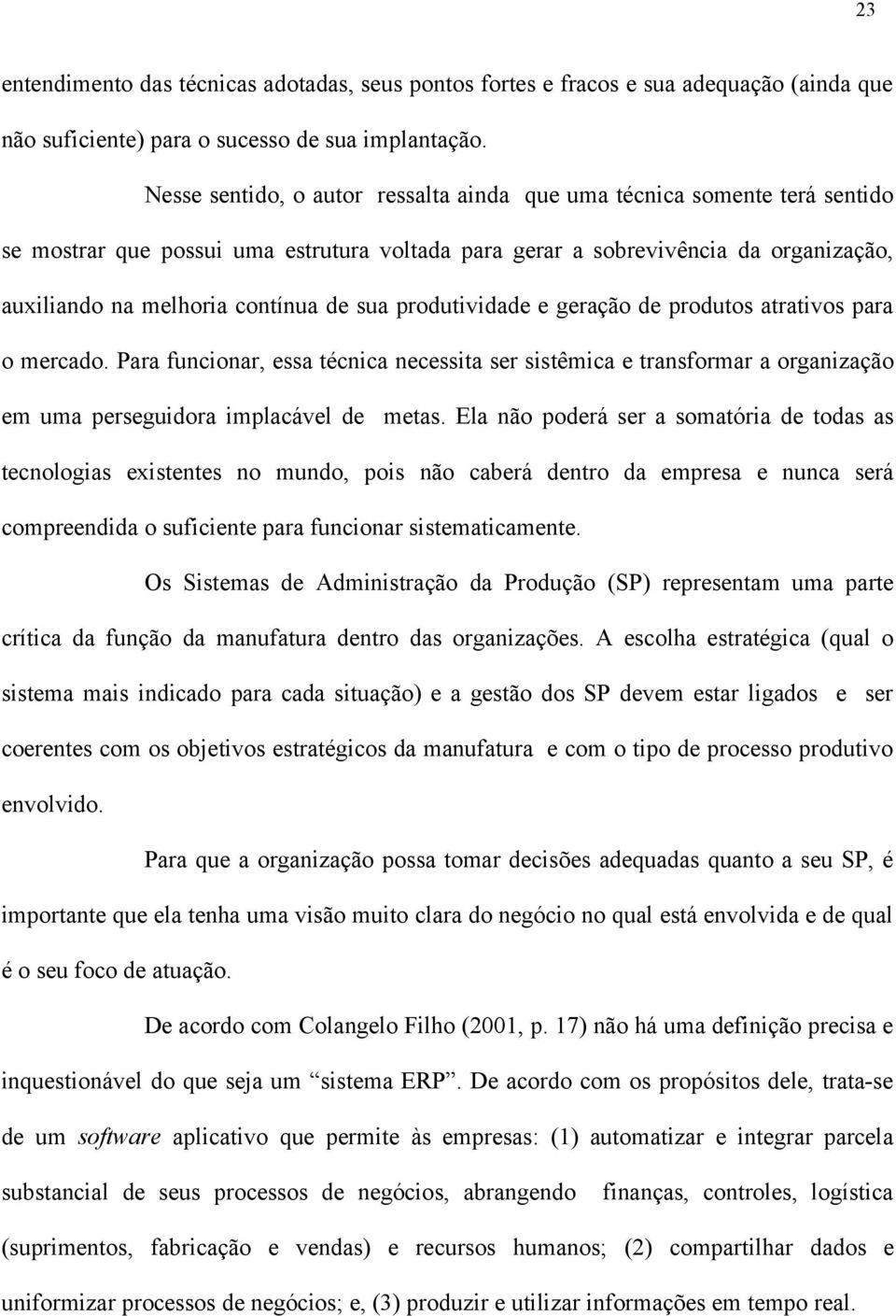 sua produtividade e geração de produtos atrativos para o mercado. Para funcionar, essa técnica necessita ser sistêmica e transformar a organização em uma perseguidora implacável de metas.