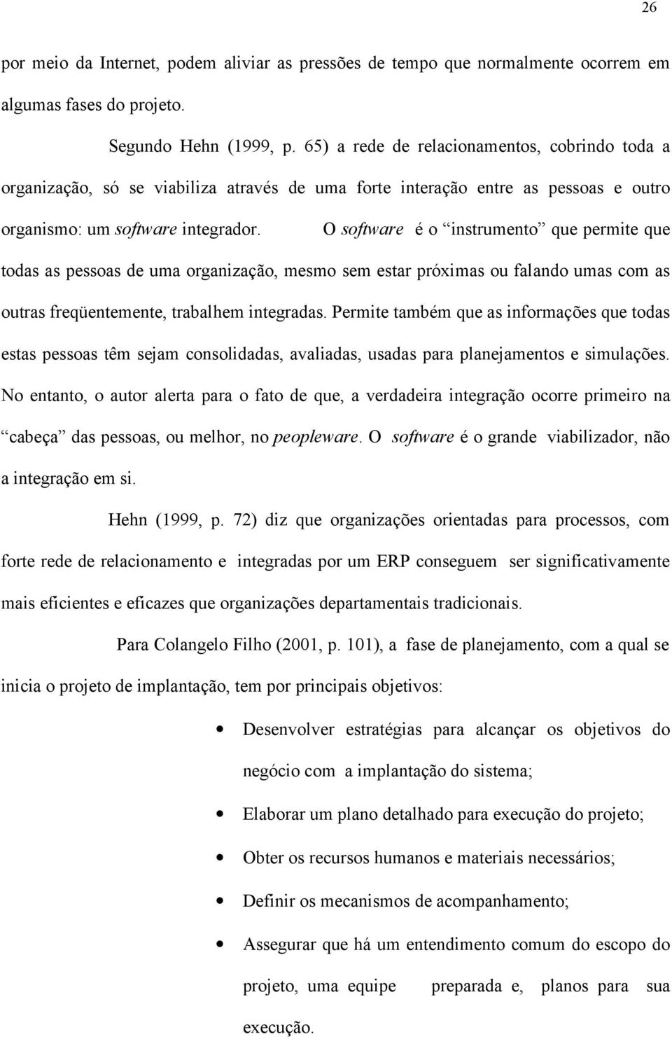 O software é o instrumento que permite que todas as pessoas de uma organização, mesmo sem estar próximas ou falando umas com as outras freqüentemente, trabalhem integradas.