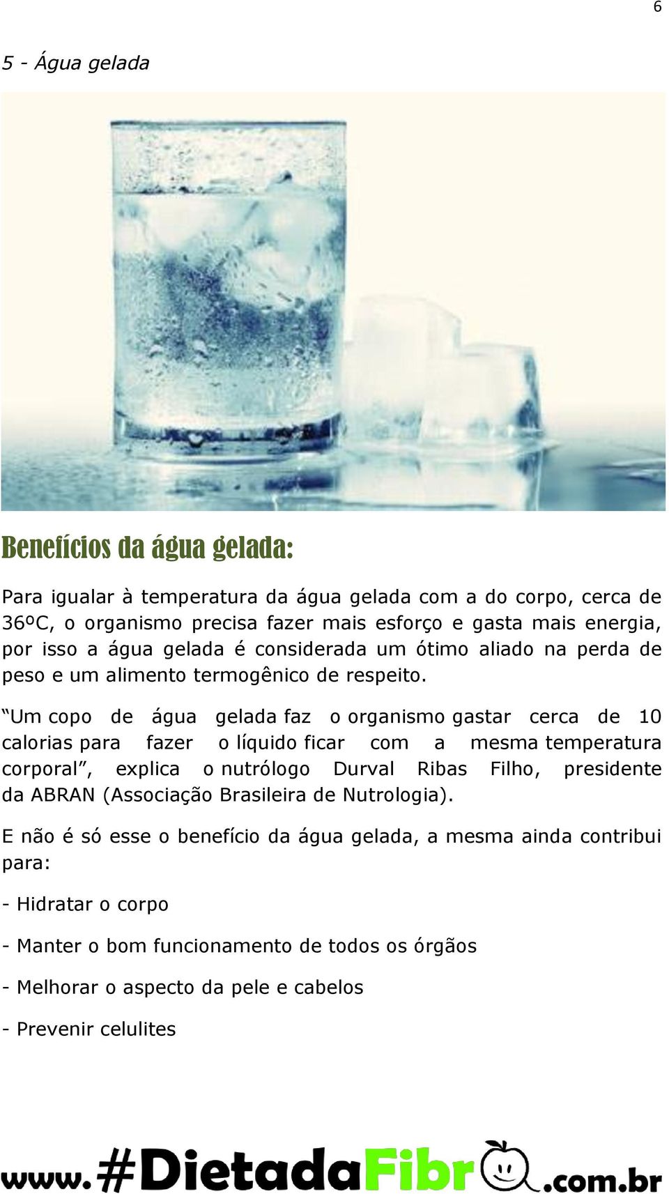 Um copo de água gelada faz o organismo gastar cerca de 10 calorias para fazer o líquido ficar com a mesma temperatura corporal, explica o nutrólogo Durval Ribas Filho, presidente