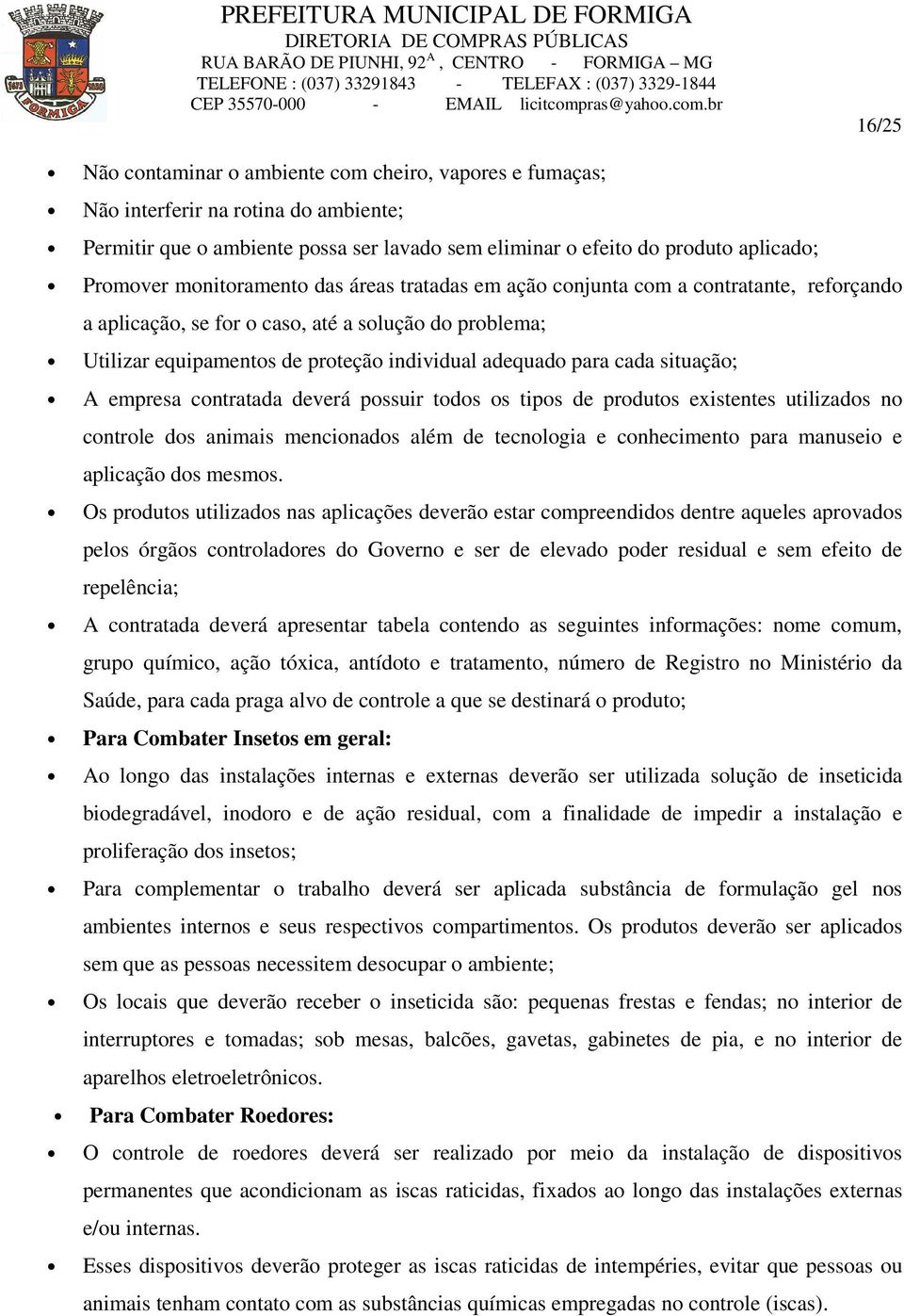 situação; A empresa contratada deverá possuir todos os tipos de produtos existentes utilizados no controle dos animais mencionados além de tecnologia e conhecimento para manuseio e aplicação dos