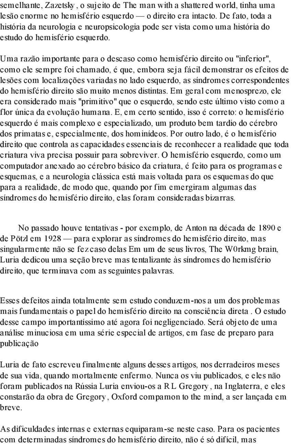 Uma razão importante para o descaso como hemisfério direito ou "inferior", como ele sempre foi chamado, é que, embora seja fácil demonstrar os efeitos de lesões com localizações variadas no lado