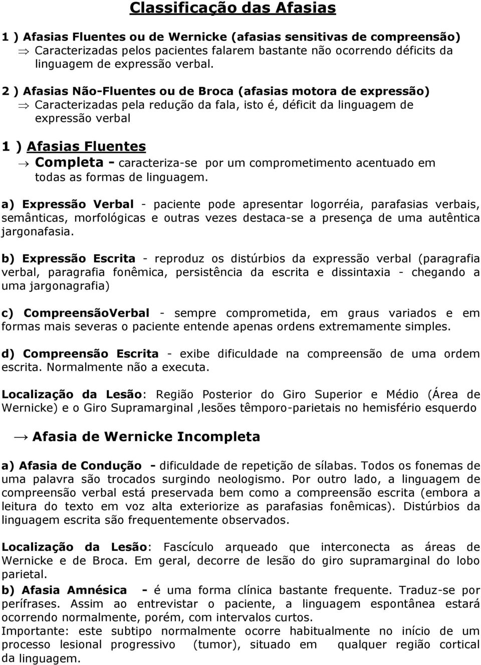 2 ) Afasias Não-Fluentes ou de Broca (afasias motora de expressão) Caracterizadas pela redução da fala, isto é, déficit da linguagem de expressão verbal 1 ) Afasias Fluentes Completa - caracteriza-se