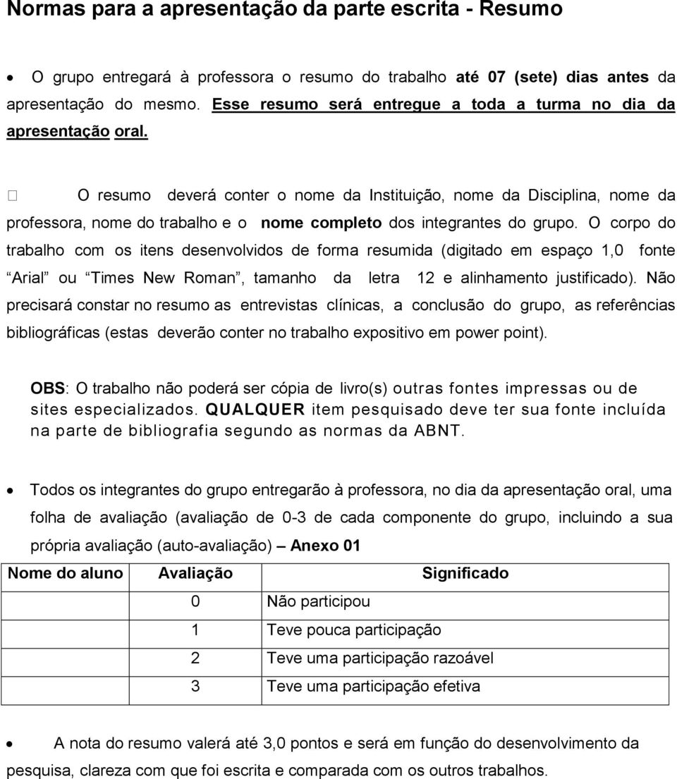 O resumo deverá conter o nome da Instituição, nome da Disciplina, nome da professora, nome do trabalho e o nome completo dos integrantes do grupo.