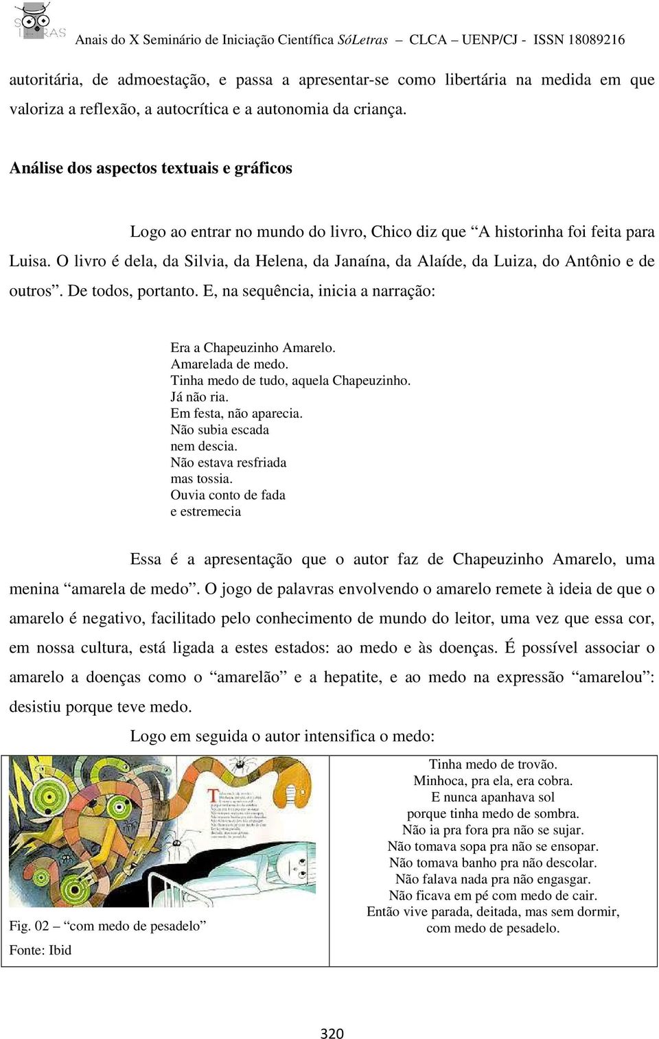 O livro é dela, da Silvia, da Helena, da Janaína, da Alaíde, da Luiza, do Antônio e de outros. De todos, portanto. E, na sequência, inicia a narração: Era a Chapeuzinho Amarelo. Amarelada de medo.