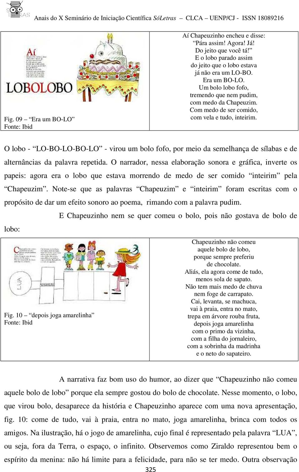 O narrador, nessa elaboração sonora e gráfica, inverte os papeis: agora era o lobo que estava morrendo de medo de ser comido inteirim pela Chapeuzim.