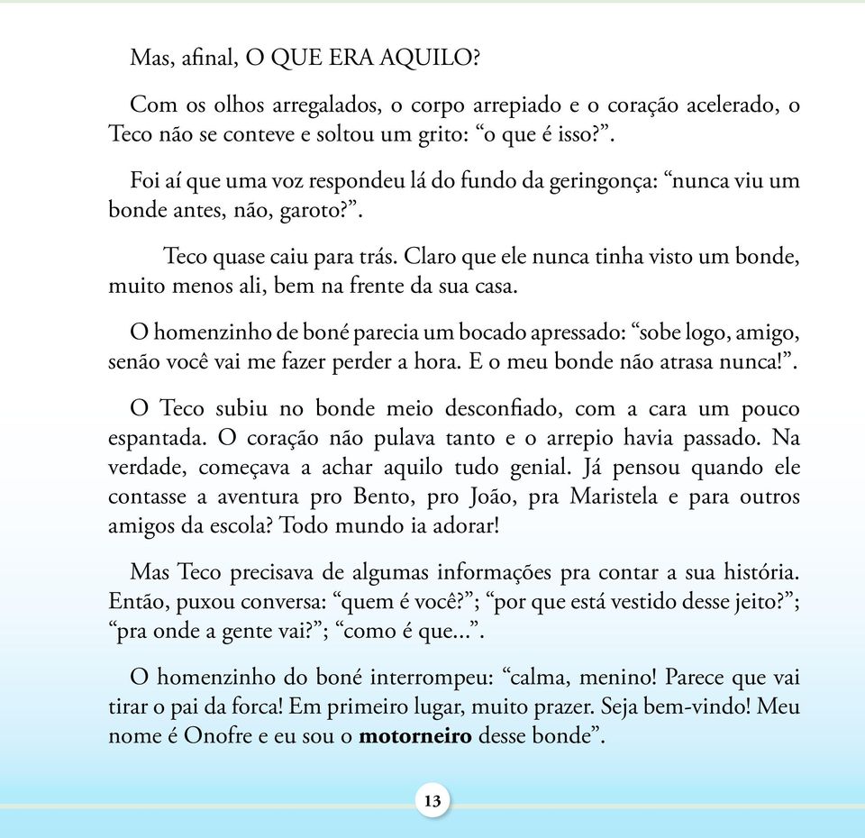 Claro que ele nunca tinha visto um bonde, muito menos ali, bem na frente da sua casa. O homenzinho de boné parecia um bocado apressado: sobe logo, amigo, senão você vai me fazer perder a hora.