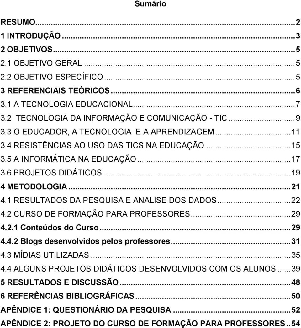 6 PROJETOS DIDÁTICOS... 19 4 METODOLOGIA... 21 4.1 RESULTADOS DA PESQUISA E ANALISE DOS DADOS... 22 4.2 CURSO DE FORMAÇÃO PARA PROFESSORES... 29 4.2.1 Conteúdos do Curso... 29 4.4.2 Blogs desenvolvidos pelos professores.