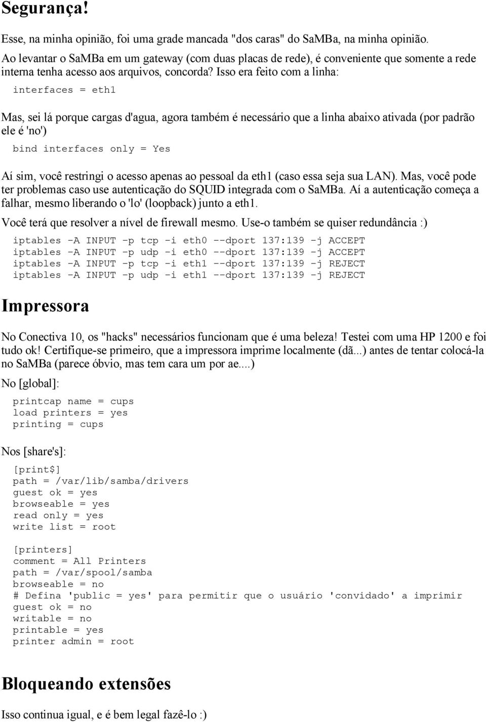 Isso era feito com a linha: interfaces = eth1 Mas, sei lá porque cargas d'agua, agora também é necessário que a linha abaixo ativada (por padrão ele é 'no') bind interfaces only = Yes Aí sim, você