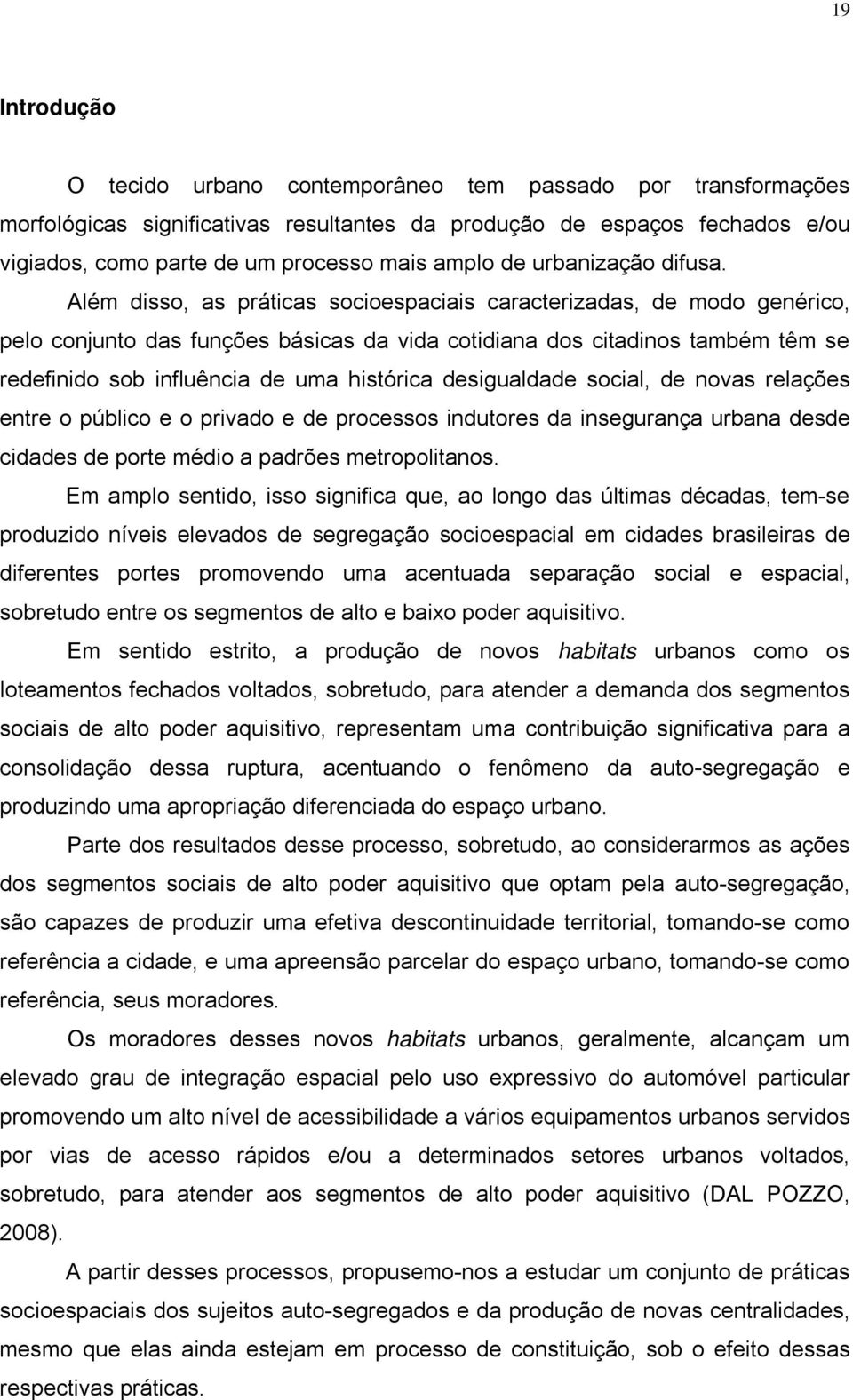 Além disso, as práticas socioespaciais caracterizadas, de modo genérico, pelo conjunto das funções básicas da vida cotidiana dos citadinos também têm se redefinido sob influência de uma histórica