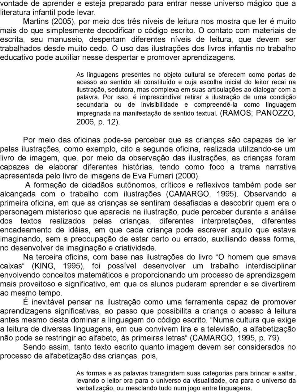 O contato com materiais de escrita, seu manuseio, despertam diferentes níveis de leitura, que devem ser trabalhados desde muito cedo.