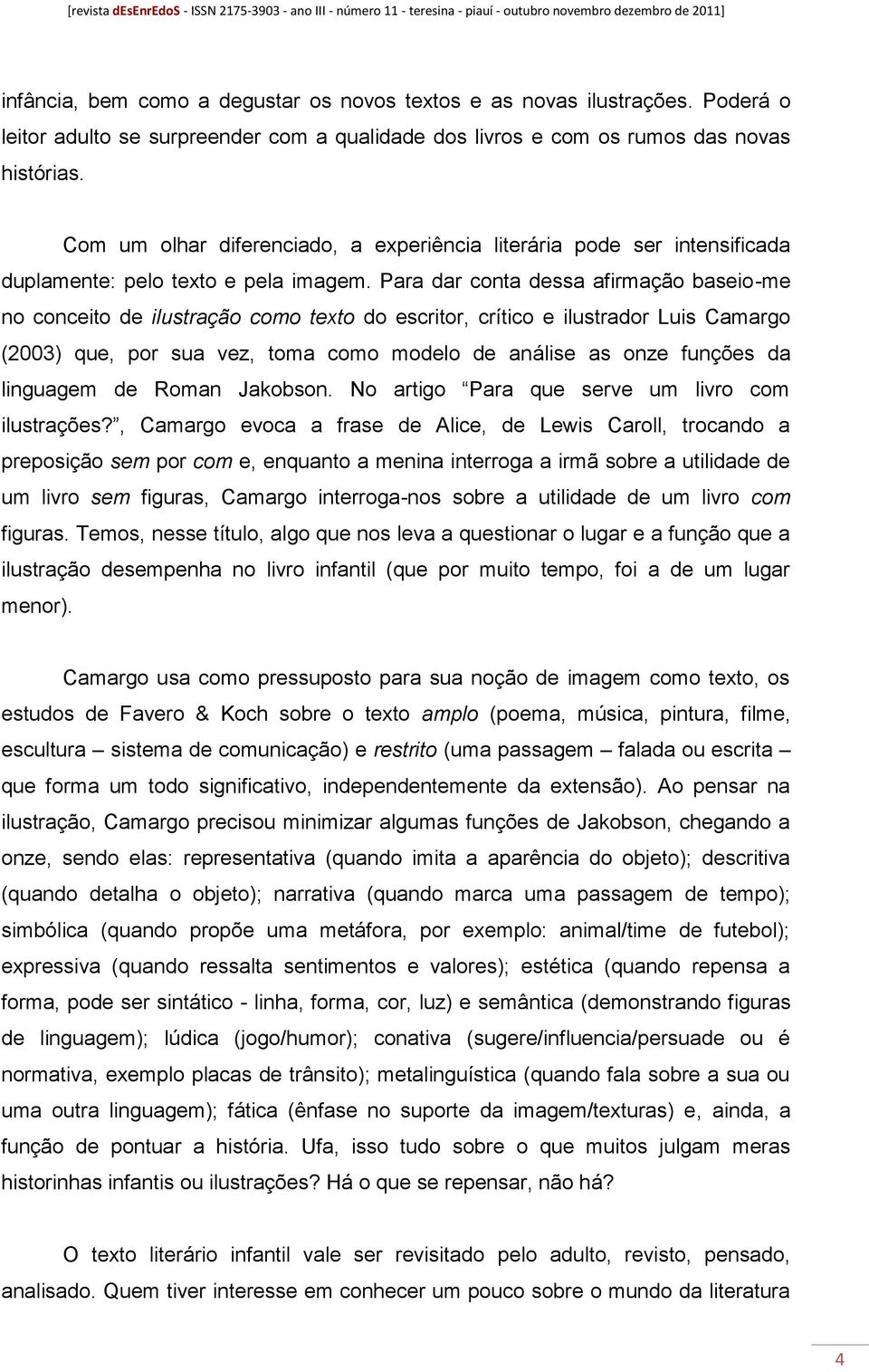 Para dar conta dessa afirmação baseio-me no conceito de ilustração como texto do escritor, crítico e ilustrador Luis Camargo (2003) que, por sua vez, toma como modelo de análise as onze funções da