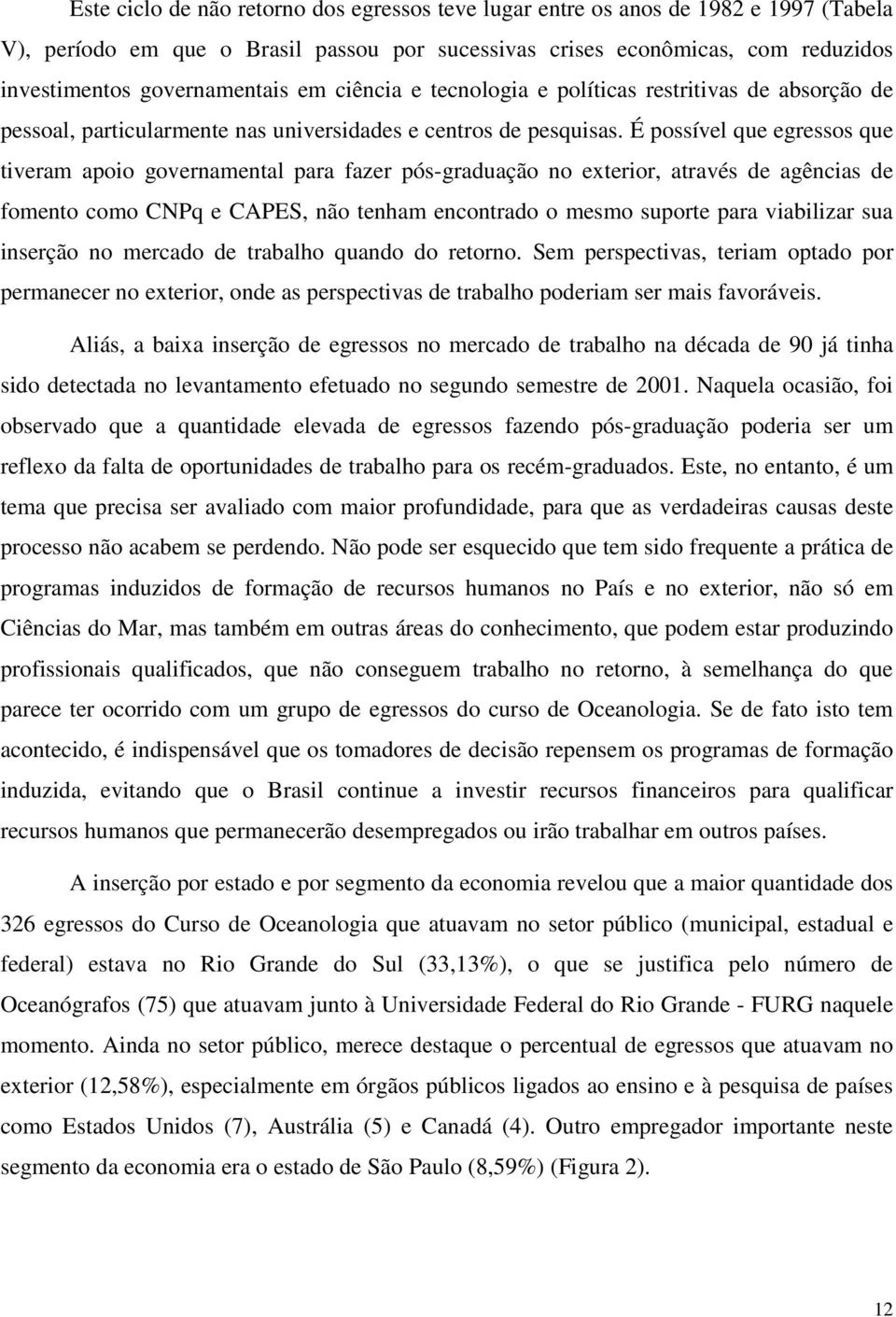 É possível que egressos que tiveram apoio governamental para fazer pós-graduação no exterior, através de agências de fomento como CNPq e CAPES, não tenham encontrado o mesmo suporte para viabilizar