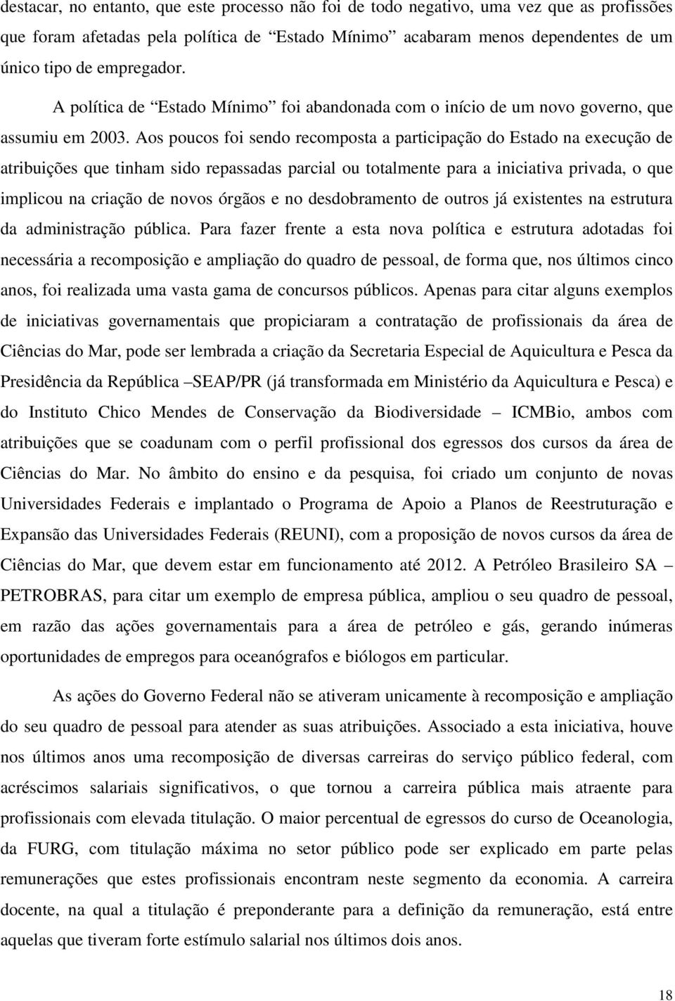 Aos poucos foi sendo recomposta a participação do Estado na execução de atribuições que tinham sido repassadas parcial ou totalmente para a iniciativa privada, o que implicou na criação de novos