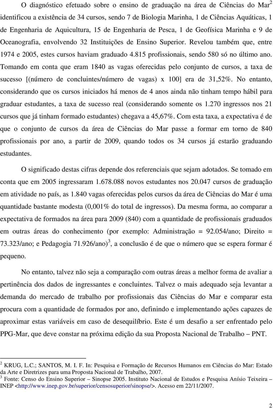 Revelou também que, entre 1974 e 2005, estes cursos haviam graduado 4.815 profissionais, sendo 580 só no último ano.