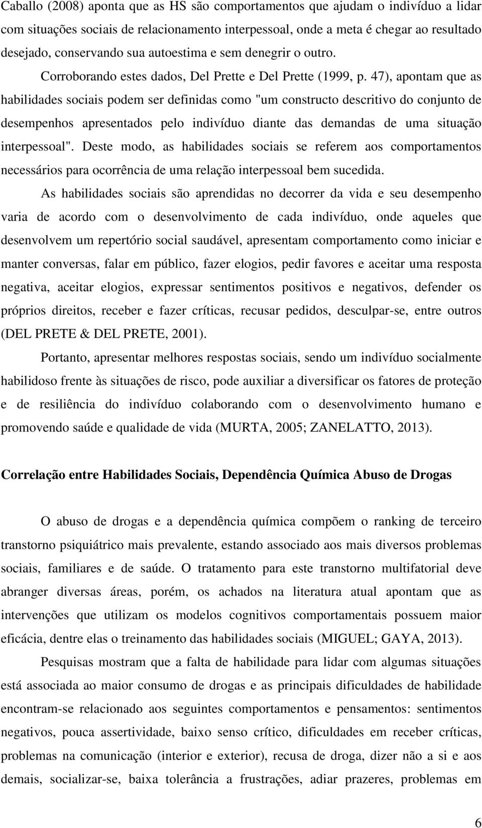 47), apontam que as habilidades sociais podem ser definidas como "um constructo descritivo do conjunto de desempenhos apresentados pelo indivíduo diante das demandas de uma situação interpessoal".