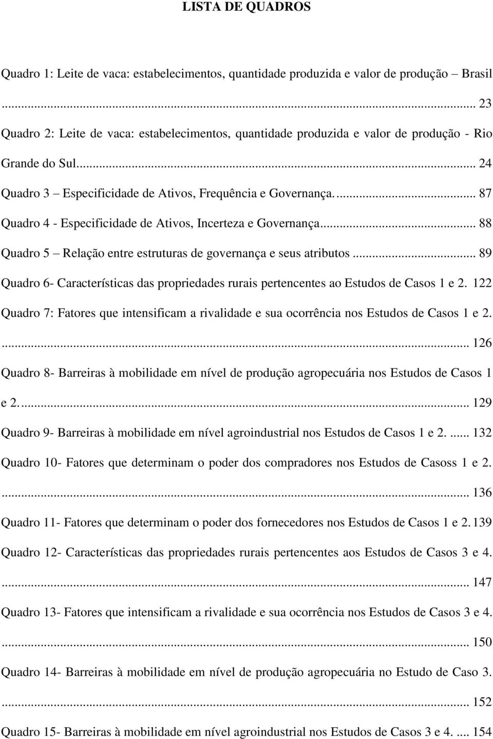 ... 87 Quadro 4 - Especificidade de Ativos, Incerteza e Governança... 88 Quadro 5 Relação entre estruturas de governança e seus atributos.