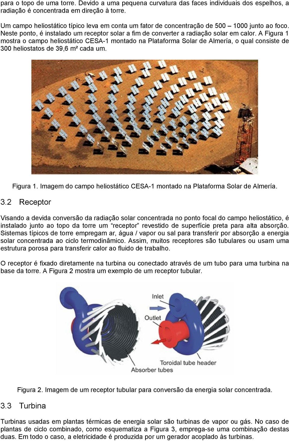 A Figura 1 mostra o campo heliostático CESA-1 montado na Plataforma Solar de Almería, o qual consiste de 300 heliostatos de 39,6 m² cada um. Figura 1. Imagem do campo heliostático CESA-1 montado na Plataforma Solar de Almería.
