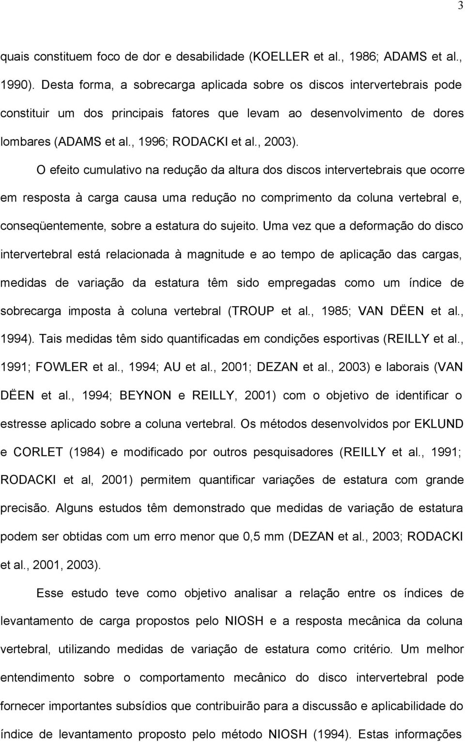 O efeito cumulativo na redução da altura dos discos intervertebrais que ocorre em resposta à carga causa uma redução no comprimento da coluna vertebral e, conseqüentemente, sobre a estatura do