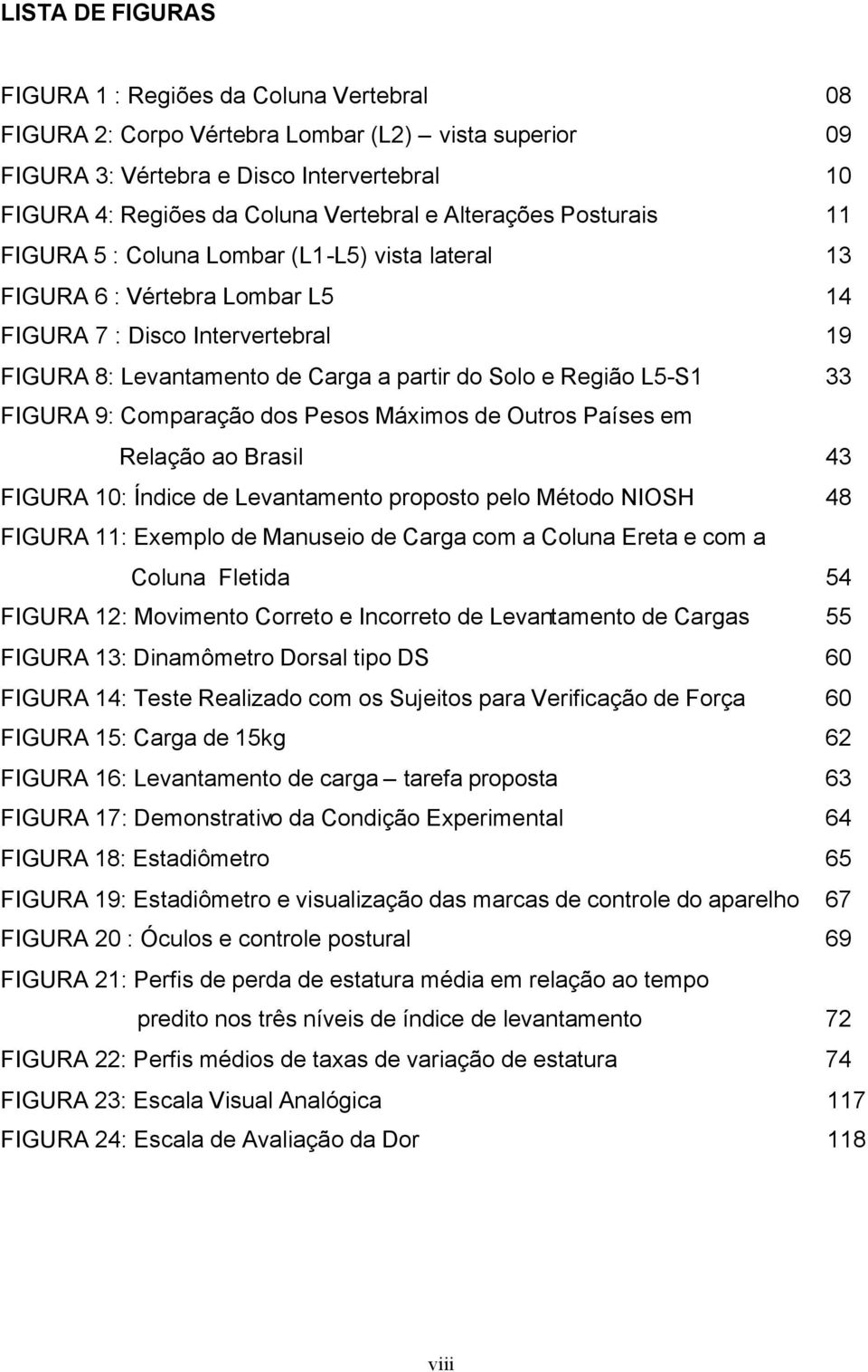 L5-S1 33 FIGURA 9: Comparação dos Pesos Máximos de Outros Países em Relação ao Brasil 43 FIGURA 10: Índice de Levantamento proposto pelo Método NIOSH 48 FIGURA 11: Exemplo de Manuseio de Carga com a