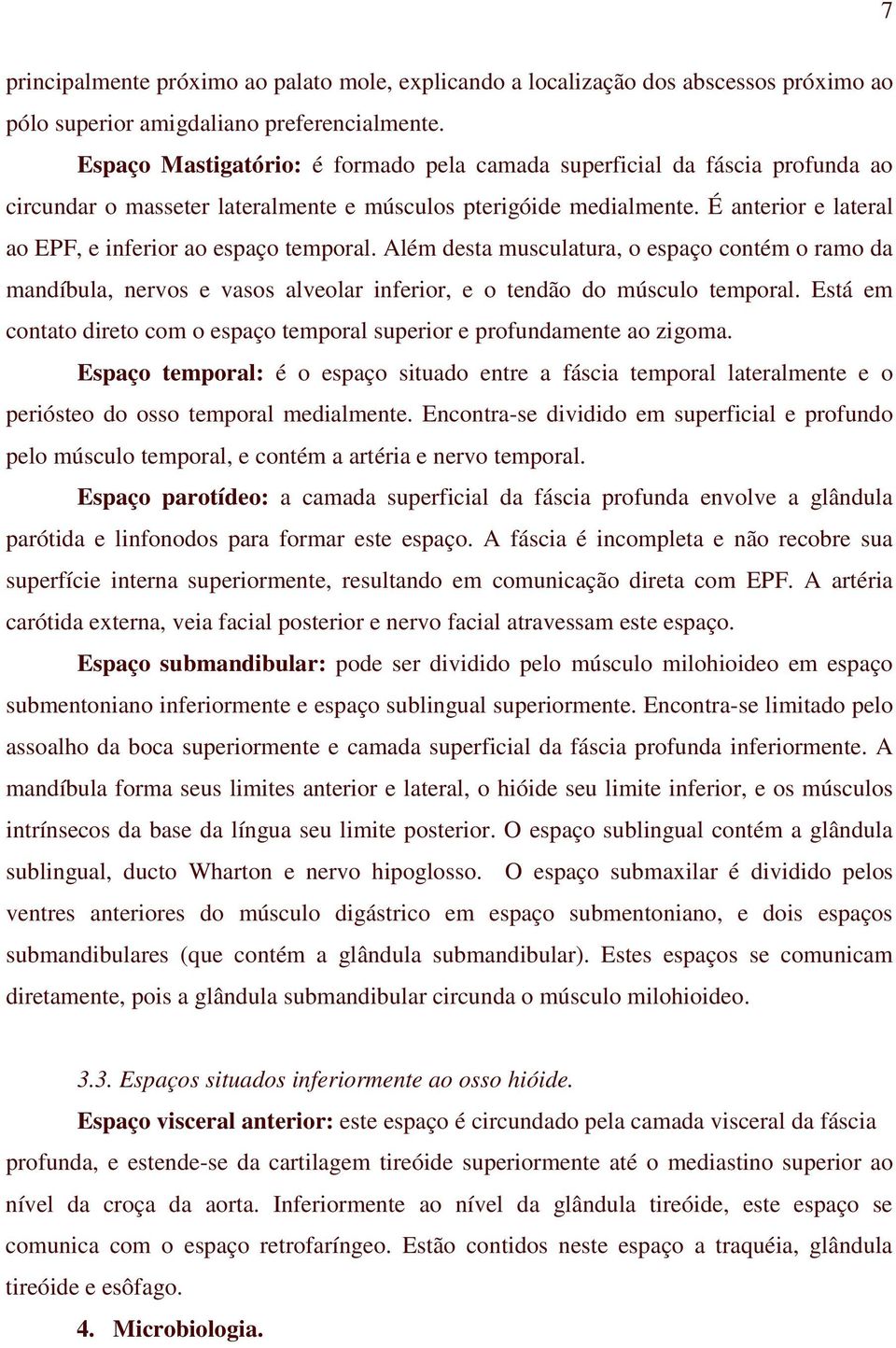 É anterior e lateral ao EPF, e inferior ao espaço temporal. Além desta musculatura, o espaço contém o ramo da mandíbula, nervos e vasos alveolar inferior, e o tendão do músculo temporal.