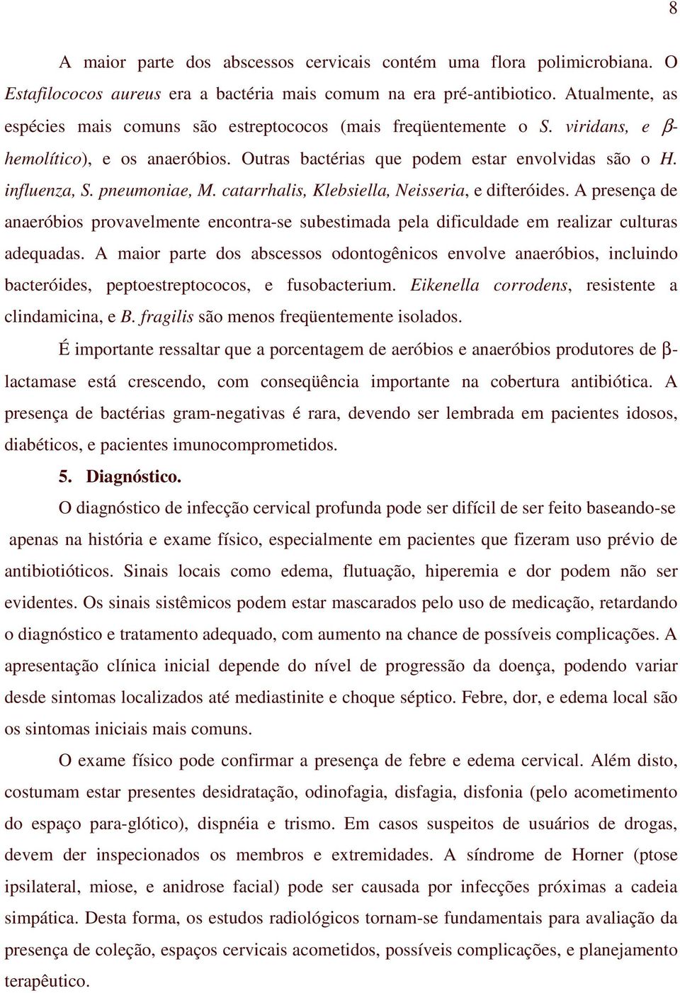 pneumoniae, M. catarrhalis, Klebsiella, Neisseria, e difteróides. A presença de anaeróbios provavelmente encontra-se subestimada pela dificuldade em realizar culturas adequadas.