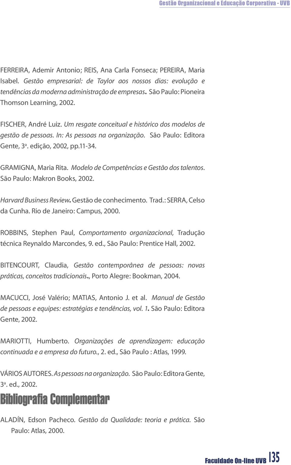 edição, 2002, pp.11-34. GRAMIGNA, Maria Rita. Modelo de Competências e Gestão dos talentos. São Paulo: Makron Books, 2002. Harvard Business Review. Gestão de conhecimento. Trad.