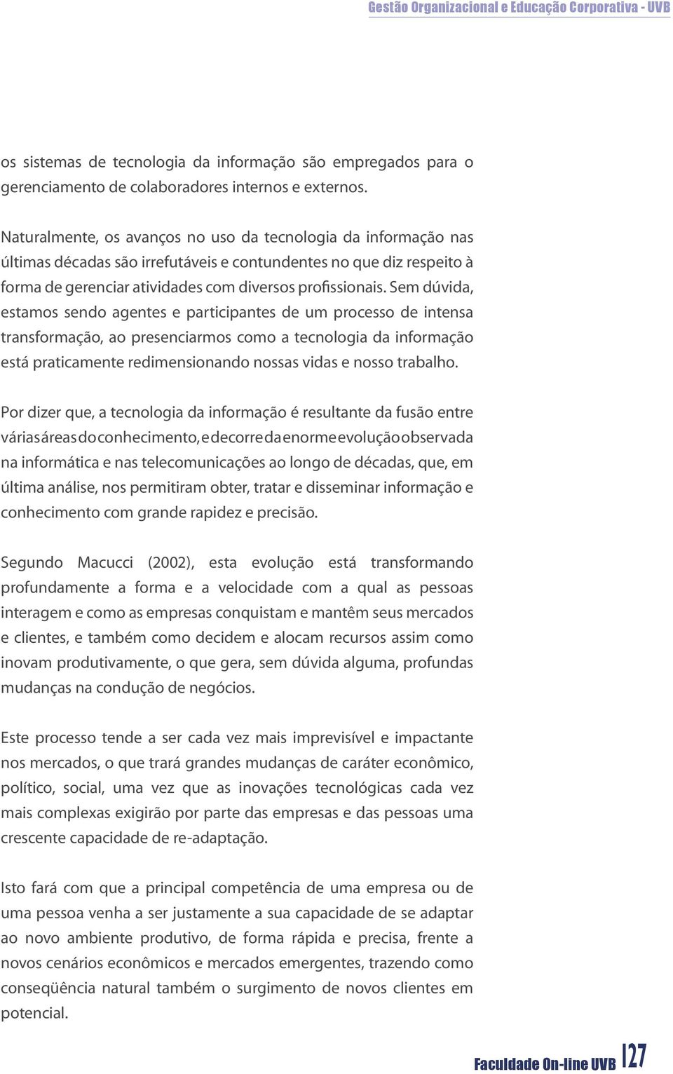 Sem dúvida, estamos sendo agentes e participantes de um processo de intensa transformação, ao presenciarmos como a tecnologia da informação está praticamente redimensionando nossas vidas e nosso