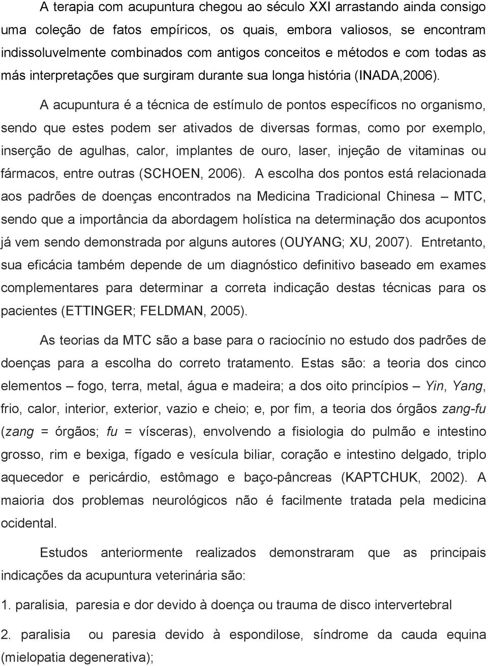 A acupuntura é a técnica de estímulo de pontos específicos no organismo, sendo que estes podem ser ativados de diversas formas, como por exemplo, inserção de agulhas, calor, implantes de ouro, laser,