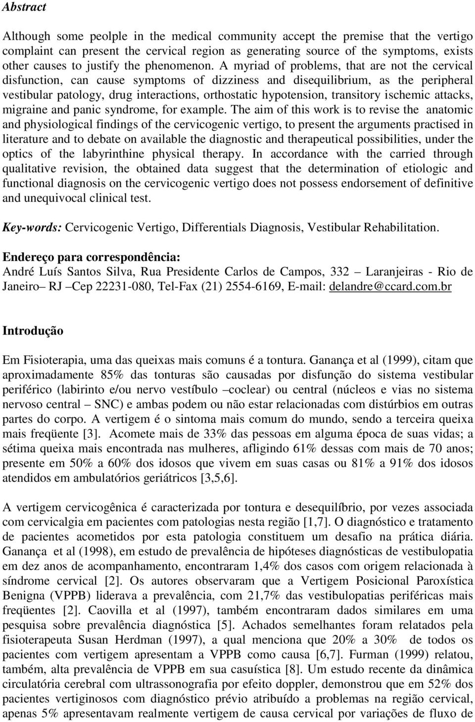 A myriad of problems, that are not the cervical disfunction, can cause symptoms of dizziness and disequilibrium, as the peripheral vestibular patology, drug interactions, orthostatic hypotension,