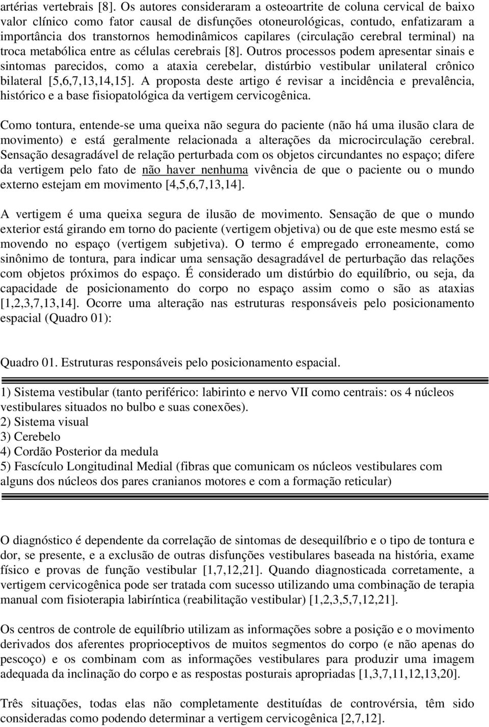 capilares (circulação cerebral terminal) na troca metabólica entre as células cerebrais [8].