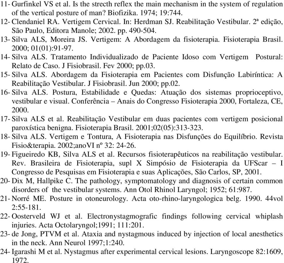 2000; 01(01):91-97. 14- Silva ALS. Tratamento Individualizado de Paciente Idoso com Vertigem Postural: Relato de Caso. J Fisiobrasil. Fev 2000; pp.03. 15- Silva ALS.