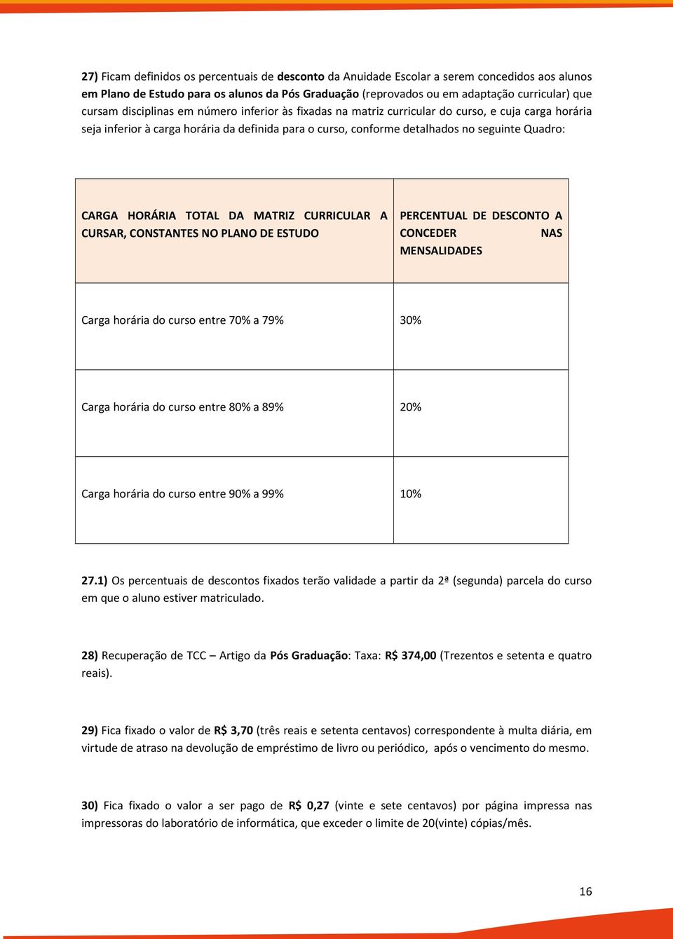 HORÁRIA TOTAL DA MATRIZ CURRICULAR A CURSAR, CONSTANTES NO PLANO DE ESTUDO PERCENTUAL DE DESCONTO A CONCEDER NAS MENSALIDADES Carga horária do curso entre 70% a 79% 30% Carga horária do curso entre