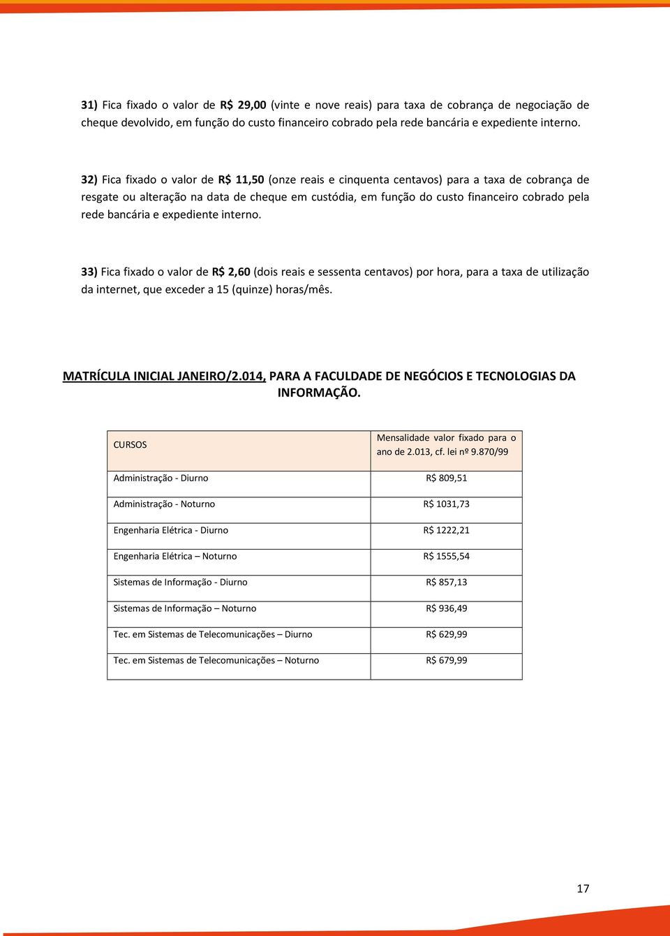 bancária e expediente interno. 33) Fica fixado o valor de R$ 2,60 (dois reais e sessenta centavos) por hora, para a taxa de utilização da internet, que exceder a 15 (quinze) horas/mês.