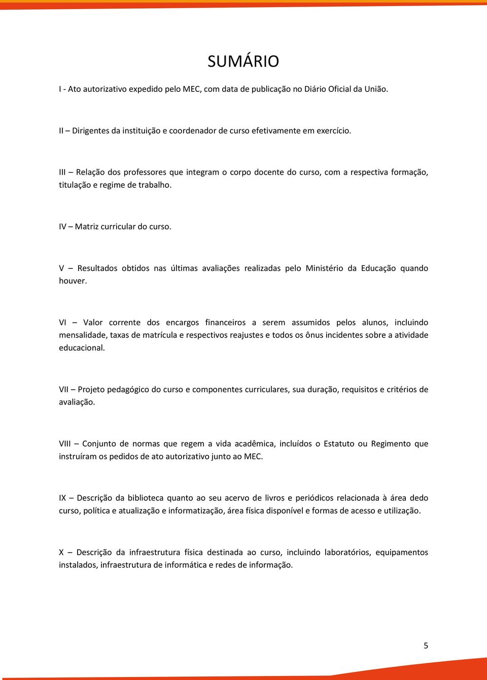 V Resultados obtidos nas últimas avaliações realizadas pelo Ministério da Educação quando houver.