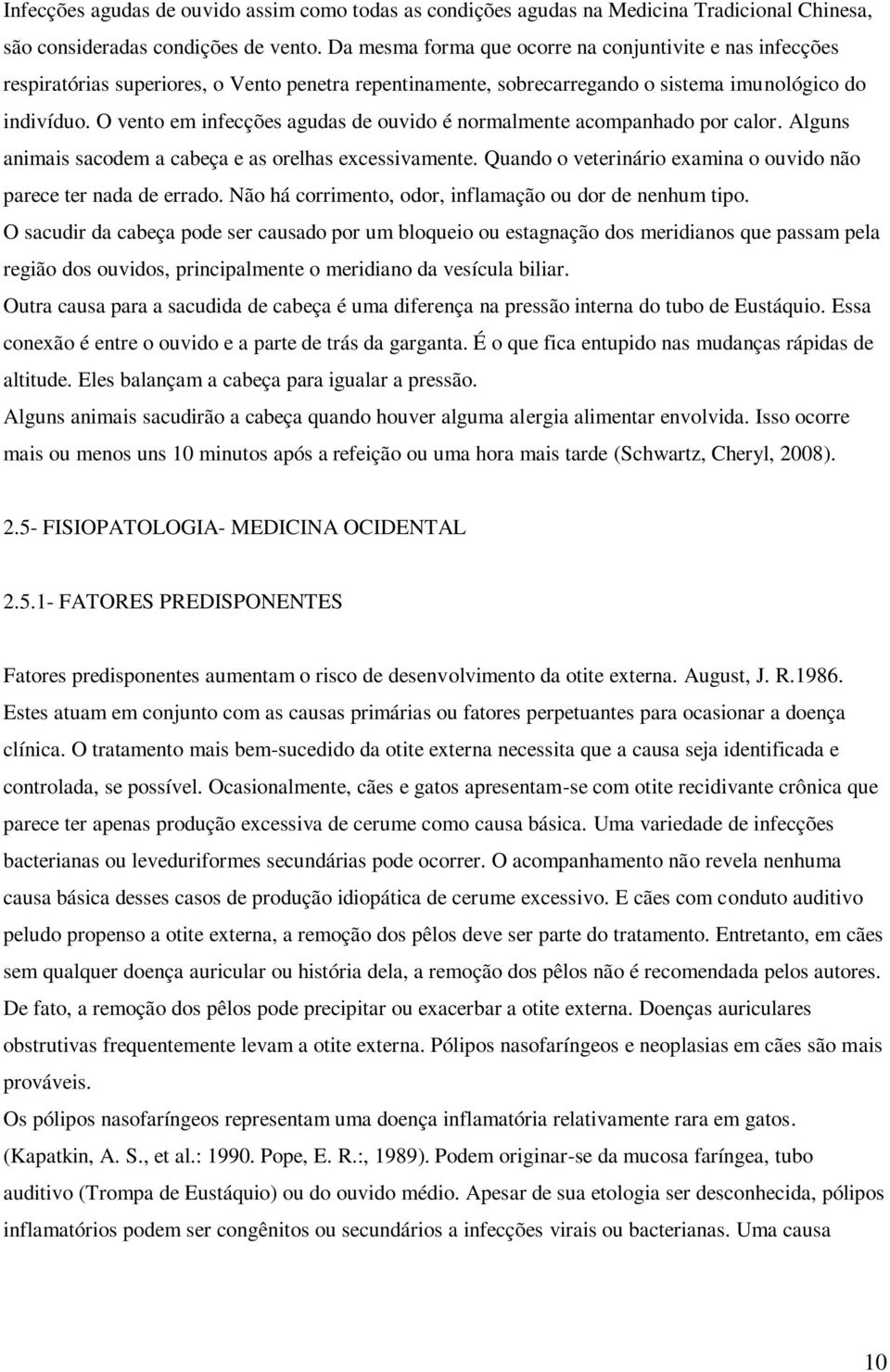 O vento em infecções agudas de ouvido é normalmente acompanhado por calor. Alguns animais sacodem a cabeça e as orelhas excessivamente.