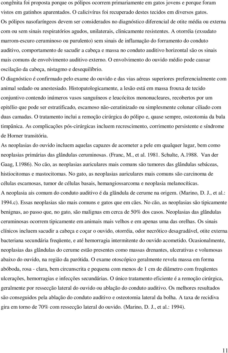 A otorréia (exsudato marrom-escuro ceruminoso ou purulento) sem sinais de inflamação do forramento do conduto auditivo, comportamento de sacudir a cabeça e massa no conduto auditivo horizontal são os