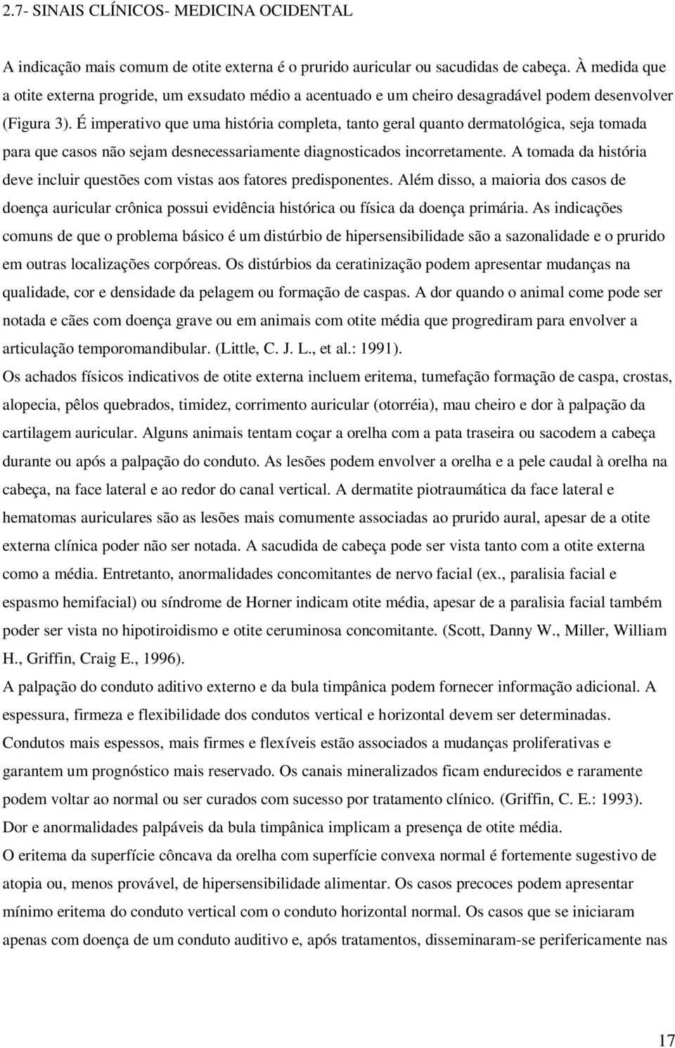 É imperativo que uma história completa, tanto geral quanto dermatológica, seja tomada para que casos não sejam desnecessariamente diagnosticados incorretamente.