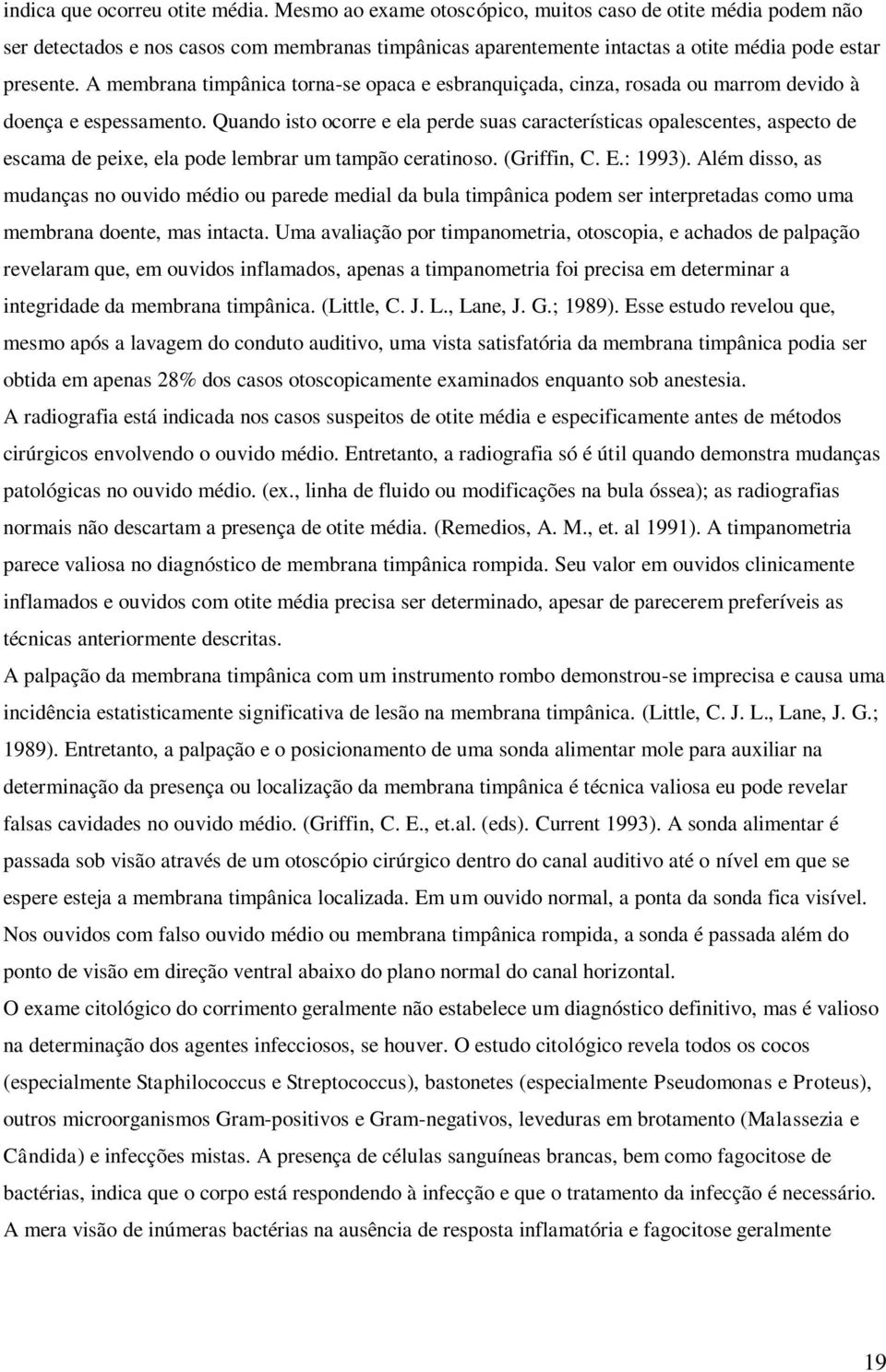 A membrana timpânica torna-se opaca e esbranquiçada, cinza, rosada ou marrom devido à doença e espessamento.