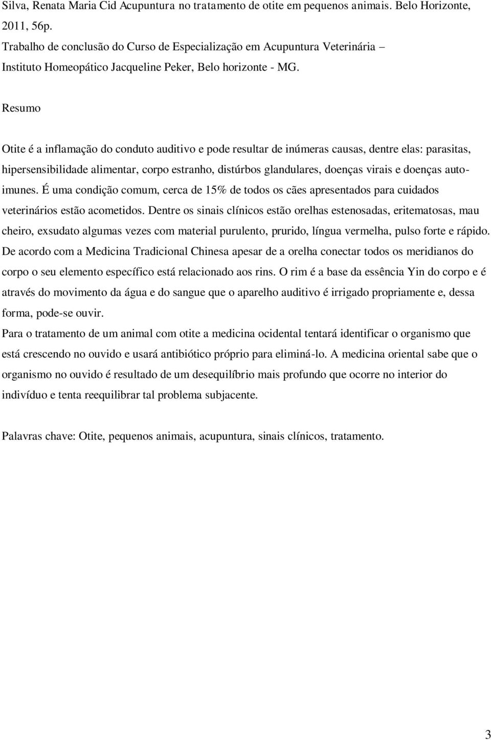 Resumo Otite é a inflamação do conduto auditivo e pode resultar de inúmeras causas, dentre elas: parasitas, hipersensibilidade alimentar, corpo estranho, distúrbos glandulares, doenças virais e