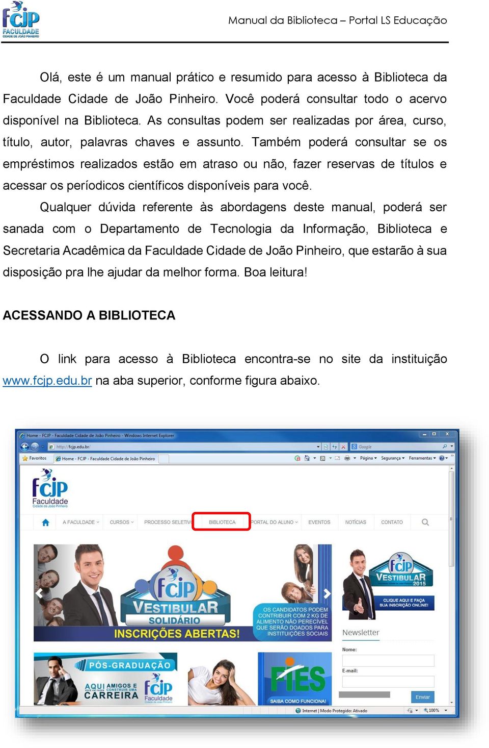 Também poderá consultar se os empréstimos realizados estão em atraso ou não, fazer reservas de títulos e acessar os períodicos científicos disponíveis para você.