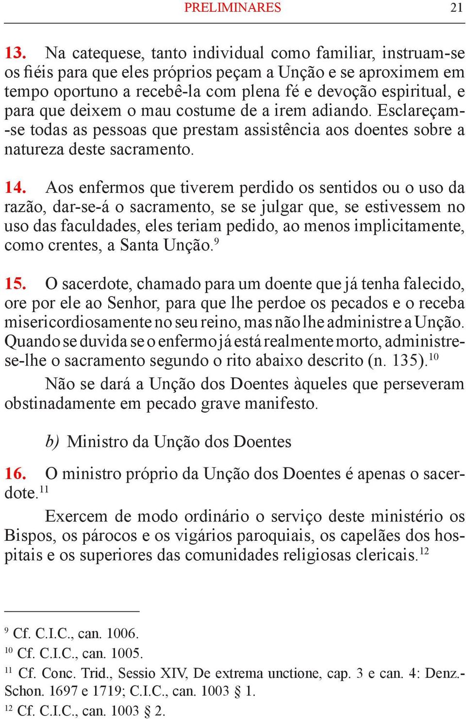 deixem o mau costume de a irem adiando. Esclareçam- -se todas as pessoas que prestam assistência aos doentes sobre a natureza deste sacramento. 14.