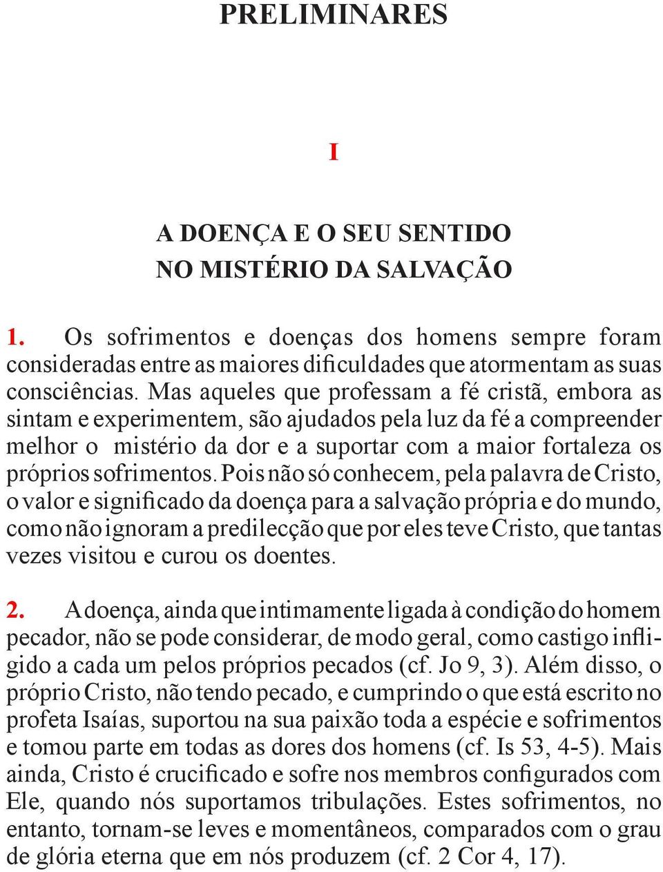 Pois não só conhecem, pela palavra de Cristo, o valor e significado da doença para a salvação pró pria e do mundo, como não ignoram a predilecção que por eles teve Cris to, que tantas vezes visitou e