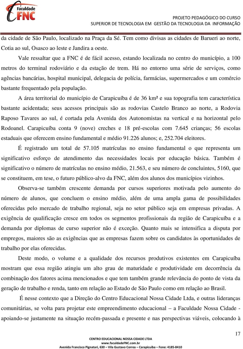 Há no entorno uma série de serviços, como agências bancárias, hospital municipal, delegacia de polícia, farmácias, supermercados e um comércio bastante frequentado pela população.