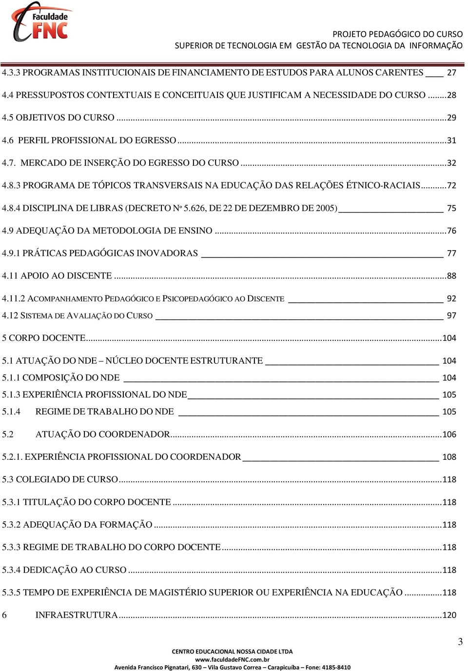 626, DE 22 DE DEZEMBRO DE 2005) 75 4.9 ADEQUAÇÃO DA METODOLOGIA DE ENSINO... 76 4.9.1 PRÁTICAS PEDAGÓGICAS INOVADORAS 77 4.11 APOIO AO DISCENTE... 88 4.11.2 ACOMPANHAMENTO PEDAGÓGICO E PSICOPEDAGÓGICO AO DISCENTE 92 4.