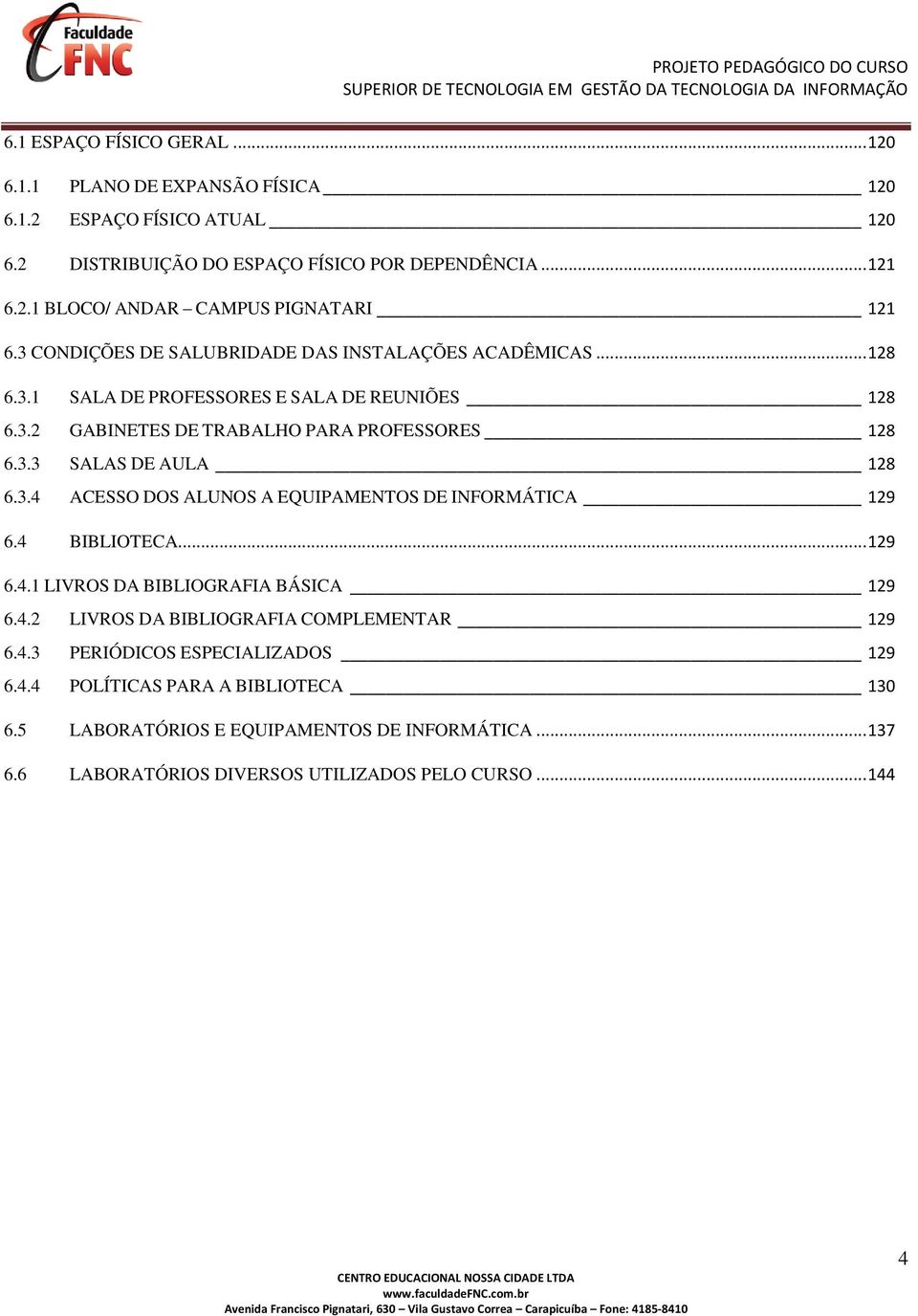 3.4 ACESSO DOS ALUNOS A EQUIPAMENTOS DE INFORMÁTICA 129 6.4 BIBLIOTECA... 129 6.4.1 LIVROS DA BIBLIOGRAFIA BÁSICA 129 6.4.2 LIVROS DA BIBLIOGRAFIA COMPLEMENTAR 129 6.4.3 PERIÓDICOS ESPECIALIZADOS 129 6.