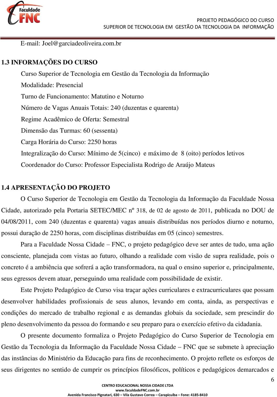 (duzentas e quarenta) Regime Acadêmico de Oferta: Semestral Dimensão das Turmas: 60 (sessenta) Carga Horária do Curso: 2250 horas Integralização do Curso: Mínimo de 5(cinco) e máximo de 8 (oito)