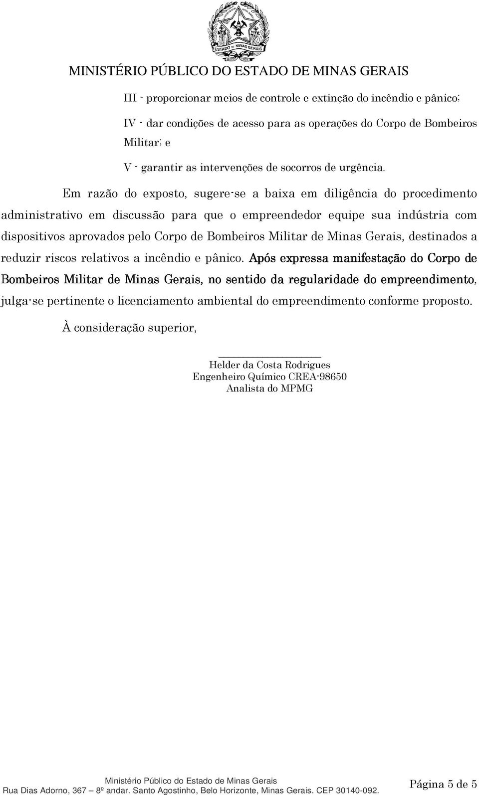 Em razão do exposto, sugere-se a baixa em diligência do procedimento administrativo em discussão para que o empreendedor equipe sua indústria com dispositivos aprovados pelo Corpo de Bombeiros