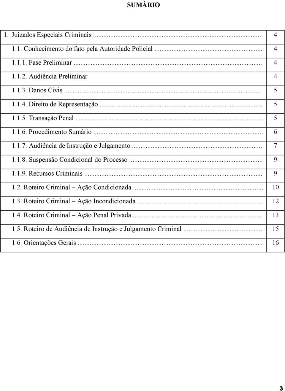 Audiência de Instrução e Julgamento... 7 1.1.8. Suspensão Condicional do Processo... 9 1.1.9. Recursos Criminais... 9 1.2. Roteiro Criminal Ação Condicionada.